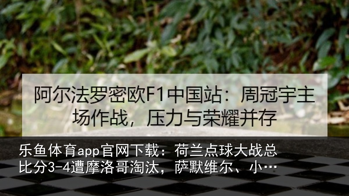 乐鱼体育app官网下载:荷兰点球大战总比分3-4遭摩洛哥淘汰,萨默维尔、小克鲁伊维特丢点
